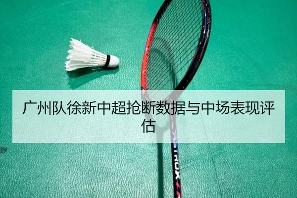 广州队徐新中超抢断数据与中场表现评估